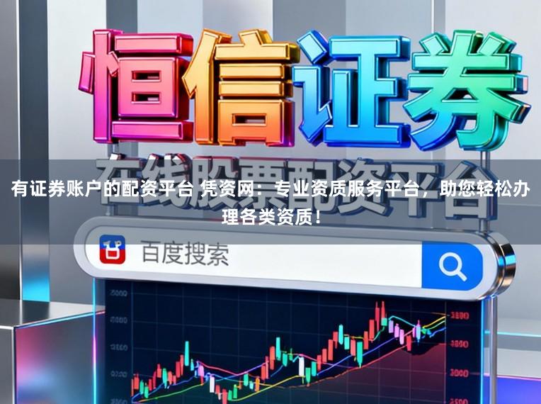 有证券账户的配资平台 凭资网：专业资质服务平台，助您轻松办理各类资质！
