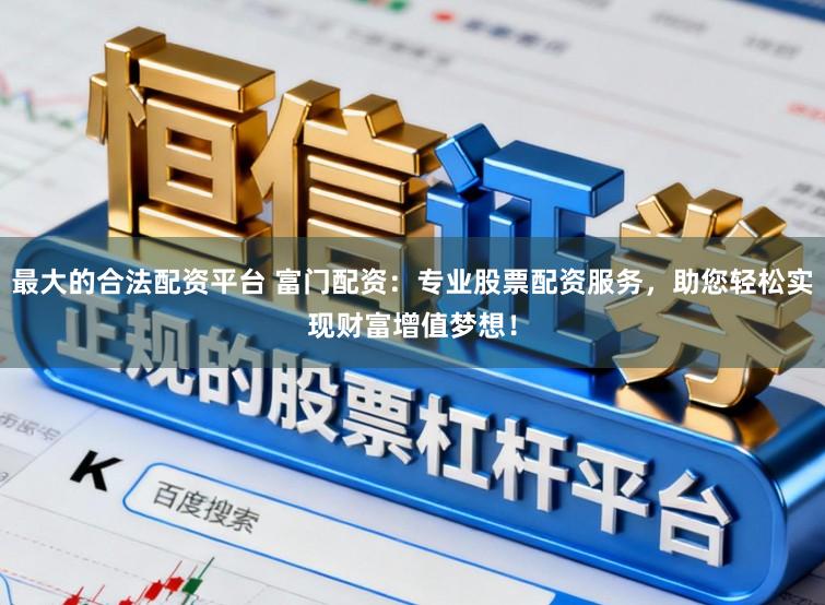 最大的合法配资平台 富门配资：专业股票配资服务，助您轻松实现财富增值梦想！