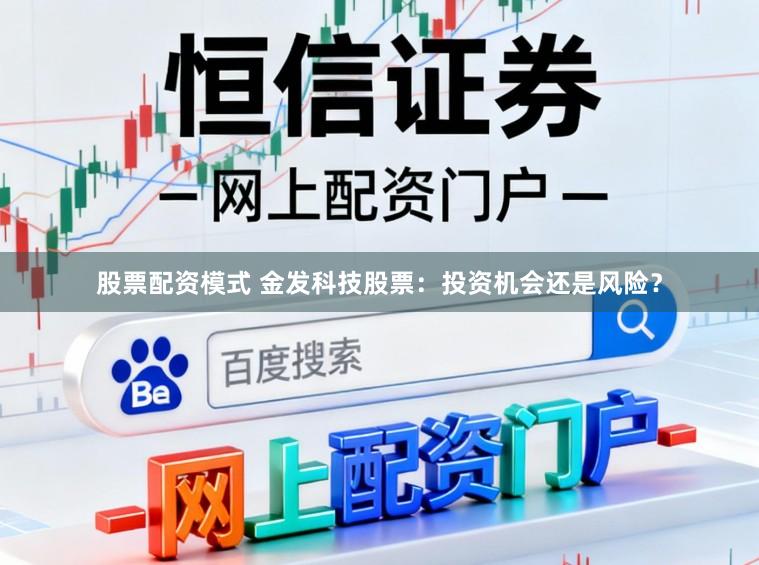 股票配资模式 金发科技股票：投资机会还是风险？