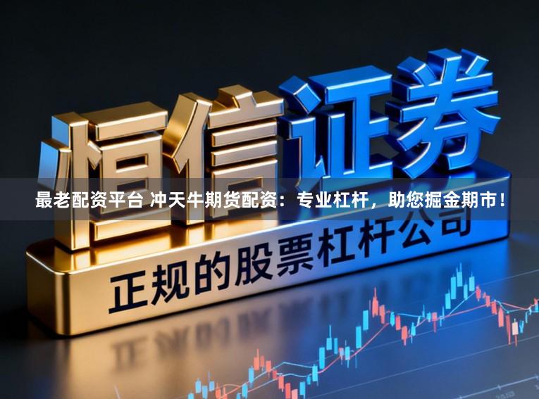 最老配资平台 冲天牛期货配资：专业杠杆，助您掘金期市！