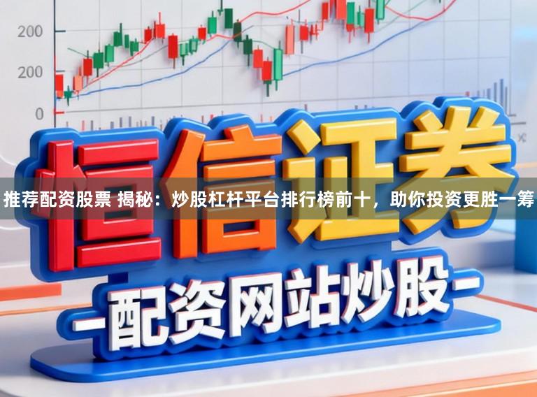 推荐配资股票 揭秘：炒股杠杆平台排行榜前十，助你投资更胜一筹
