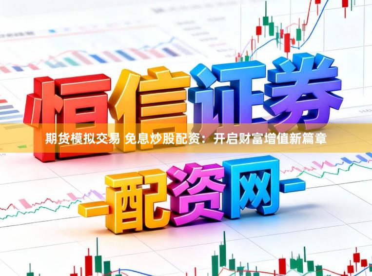 期货模拟交易 免息炒股配资:开启财富增值新篇章