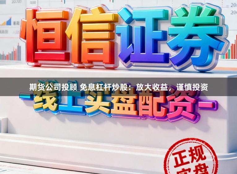 期货公司投顾 免息杠杆炒股：放大收益，谨慎投资