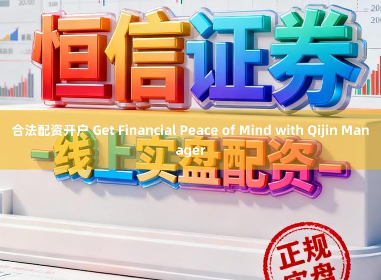 合法配资开户 Get Financial Peace of Mind with Qijin Manager