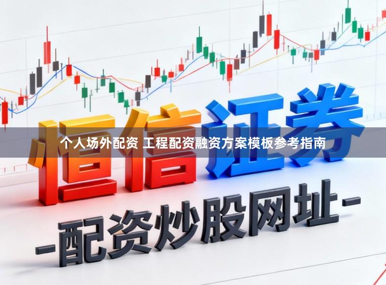 个人场外配资 工程配资融资方案模板参考指南