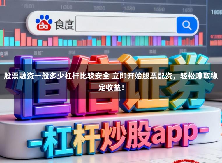 股票融资一般多少杠杆比较安全 立即开始股票配资，轻松赚取稳定收益！