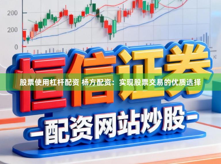 股票使用杠杆配资 杨方配资：实现股票交易的优质选择