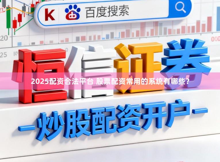 2025配资合法平台 股票配资常用的系统有哪些？
