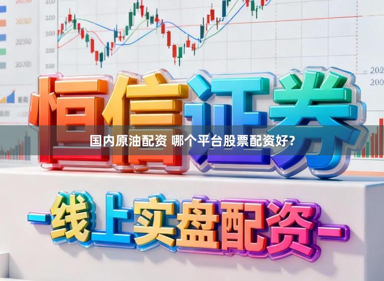 国内原油配资 哪个平台股票配资好?