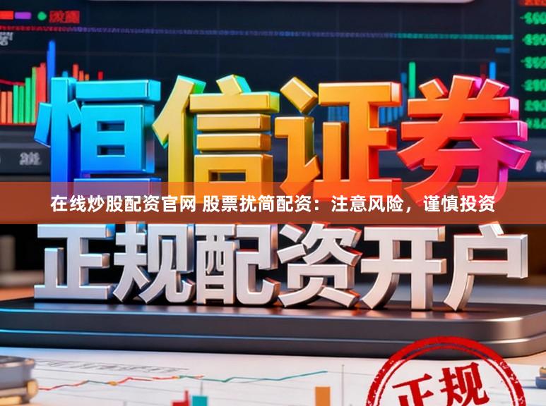 在线炒股配资官网 股票扰简配资：注意风险，谨慎投资