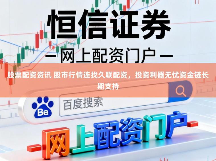 股票配资资讯 股市行情连找久联配资，投资利器无忧资金链长期支持