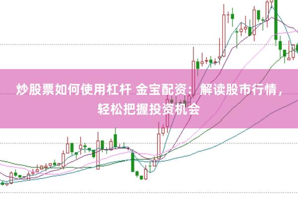 炒股票如何使用杠杆 金宝配资：解读股市行情，轻松把握投资机会