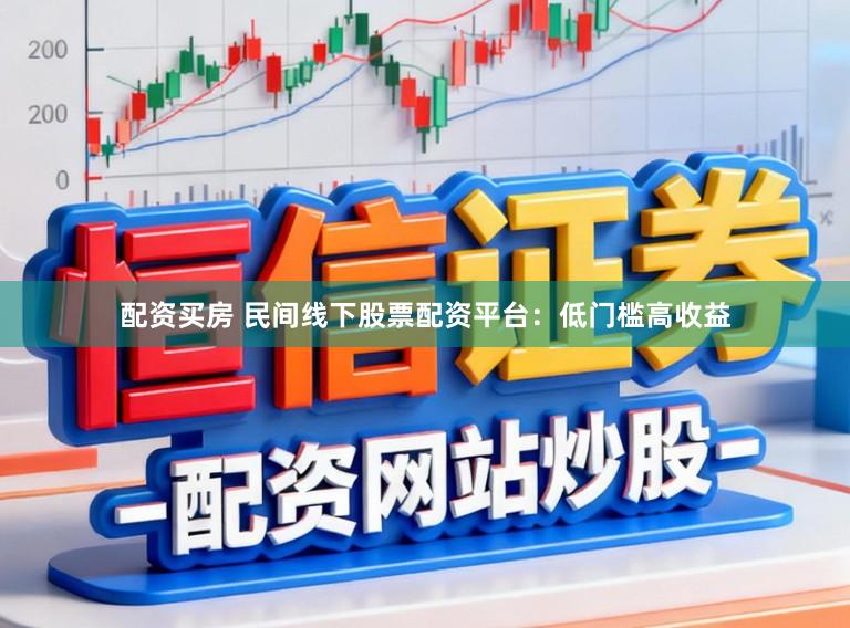 配资买房 民间线下股票配资平台：低门槛高收益