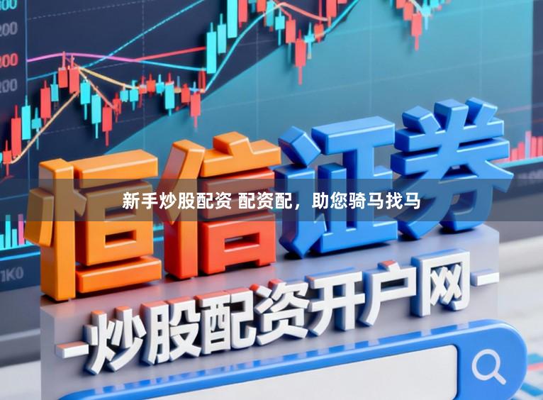新手炒股配资 配资配，助您骑马找马