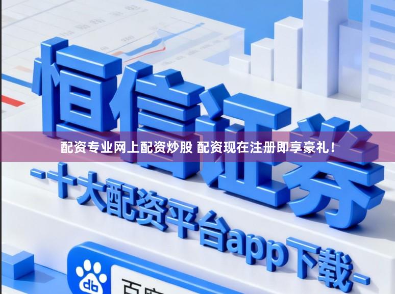 配资专业网上配资炒股 配资现在注册即享豪礼！