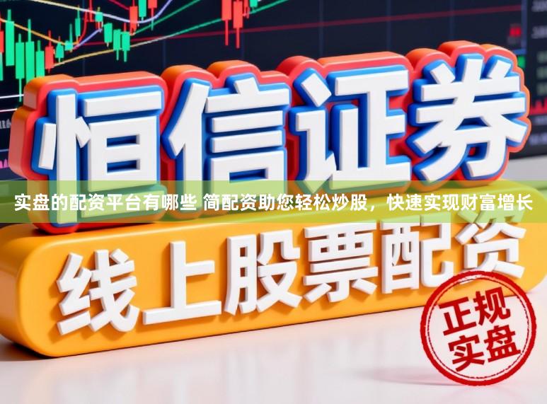 实盘的配资平台有哪些 简配资助您轻松炒股，快速实现财富增长