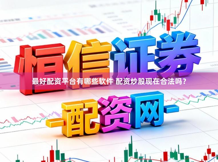 最好配资平台有哪些软件 配资炒股现在合法吗？
