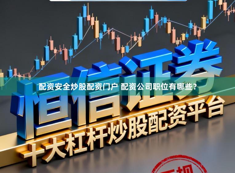 配资安全炒股配资门户 配资公司职位有哪些?