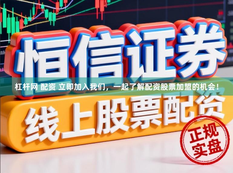 杠杆网 配资 立即加入我们，一起了解配资股票加盟的机会！