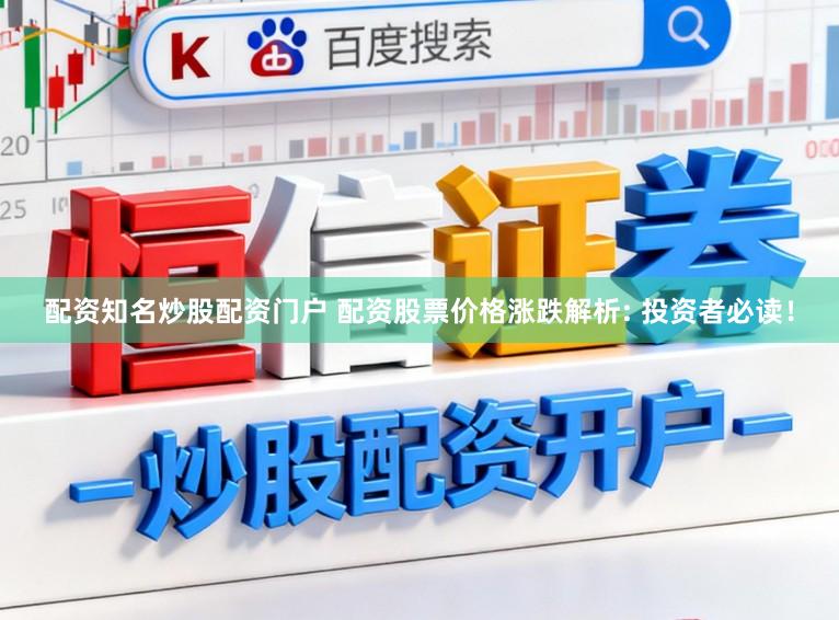 配资知名炒股配资门户 配资股票价格涨跌解析: 投资者必读！