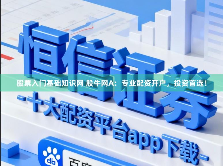 股票入门基础知识网 股牛网A:专业配资开户,投资首选!