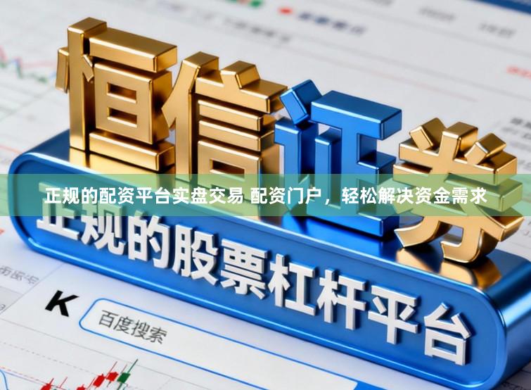 正规的配资平台实盘交易 配资门户，轻松解决资金需求
