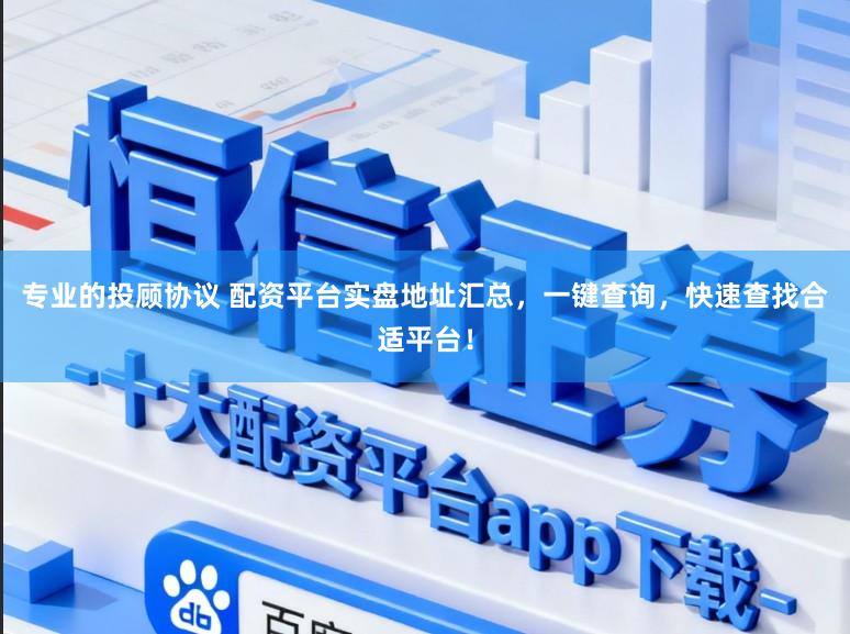 专业的投顾协议 配资平台实盘地址汇总，一键查询，快速查找合适平台！