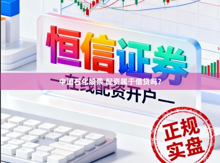 中国石化股票 配资属于借贷吗？