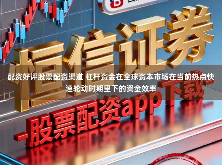 配资好评股票配资渠道 杠杆资金在全球资本市场在当前热点快速轮动时期里下的资金效率