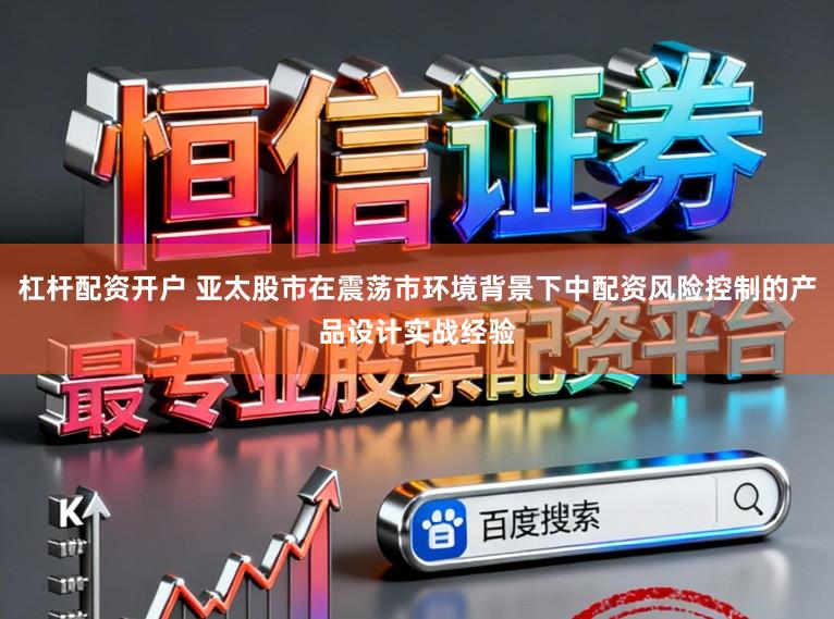 杠杆配资开户 亚太股市在震荡市环境背景下中配资风险控制的产品设计实战经验