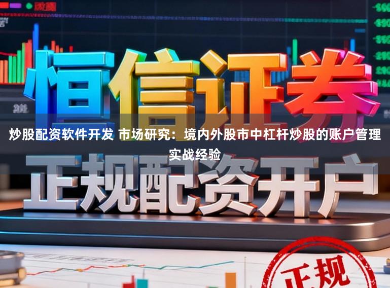 炒股配资软件开发 市场研究：境内外股市中杠杆炒股的账户管理实战经验