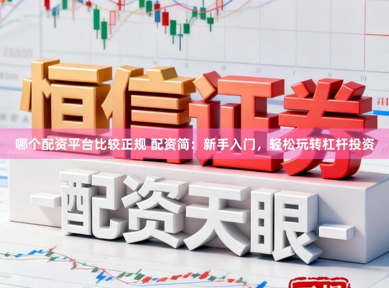 哪个配资平台比较正规 配资简：新手入门，轻松玩转杠杆投资