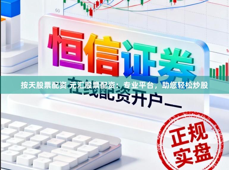 按天股票配资 元汇股票配资：专业平台，助您轻松炒股