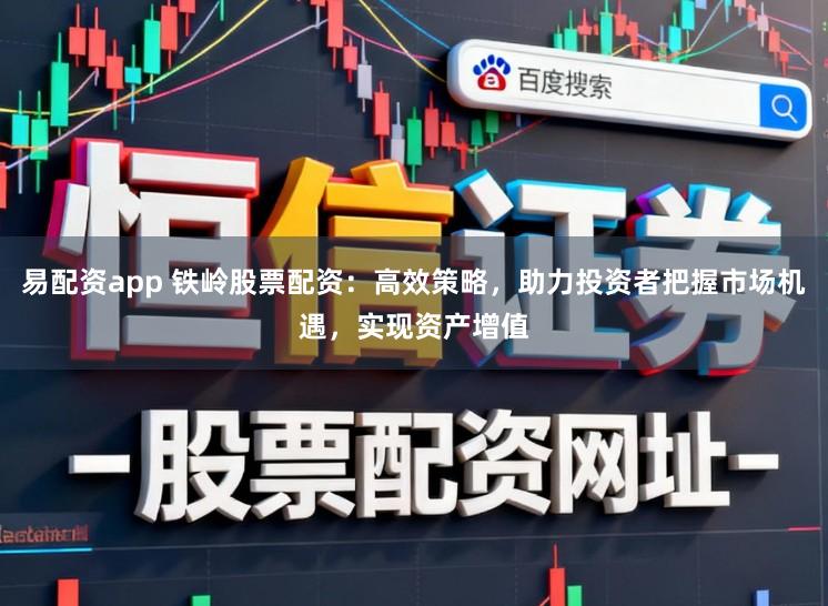 易配资app 铁岭股票配资：高效策略，助力投资者把握市场机遇，实现资产增值