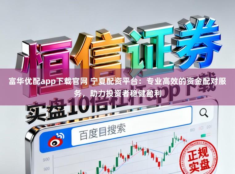 富华优配app下载官网 宁夏配资平台：专业高效的资金配对服务，助力投资者稳健盈利