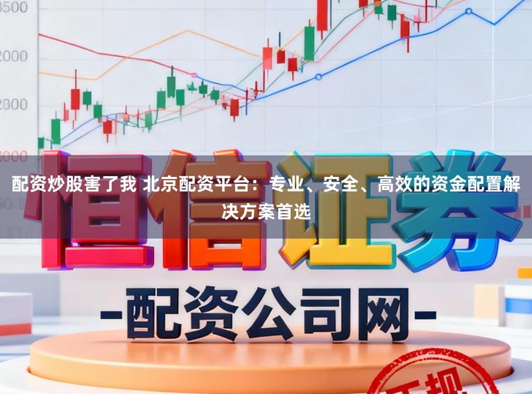 配资炒股害了我 北京配资平台：专业、安全、高效的资金配置解决方案首选