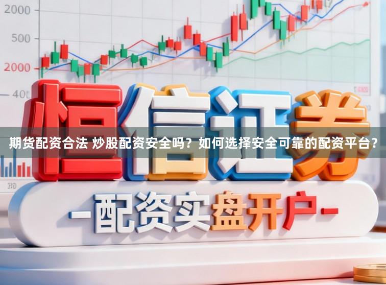 期货配资合法 炒股配资安全吗？如何选择安全可靠的配资平台？