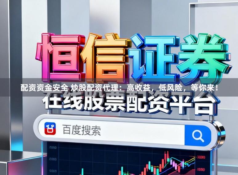 配资资金安全 炒股配资代理：高收益，低风险，等你来！