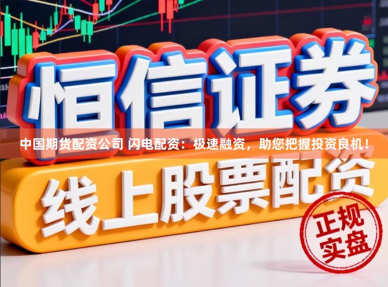 中国期货配资公司 闪电配资：极速融资，助您把握投资良机！