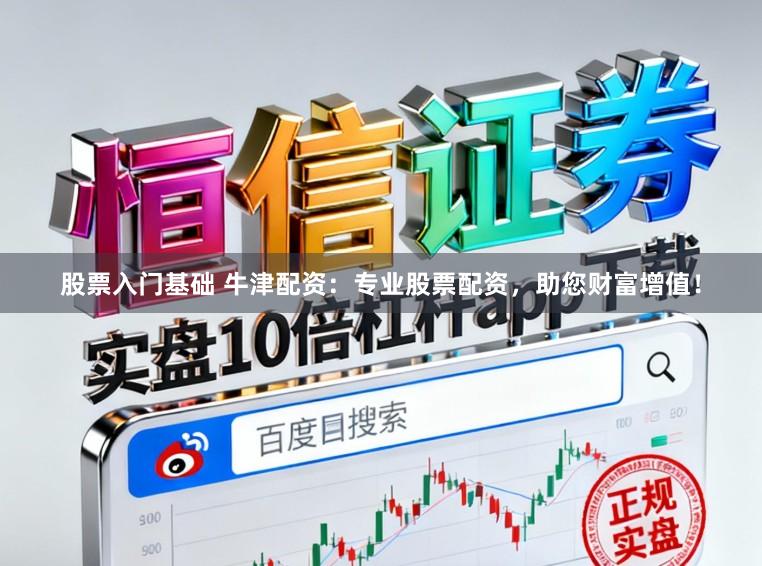 股票入门基础 牛津配资：专业股票配资，助您财富增值！