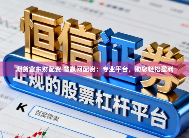 期货鑫东财配资 慧赢网配资:专业平台,助您轻松盈利