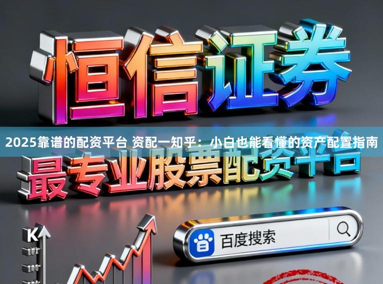 2025靠谱的配资平台 资配一知乎：小白也能看懂的资产配置指南