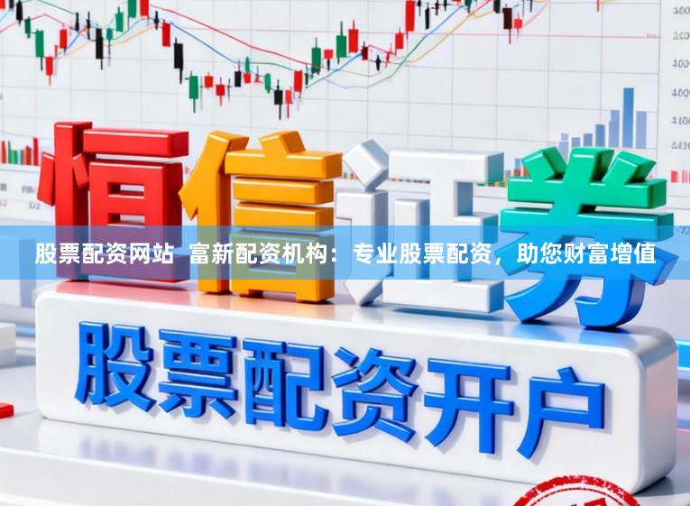 股票配资网站  富新配资机构：专业股票配资，助您财富增值