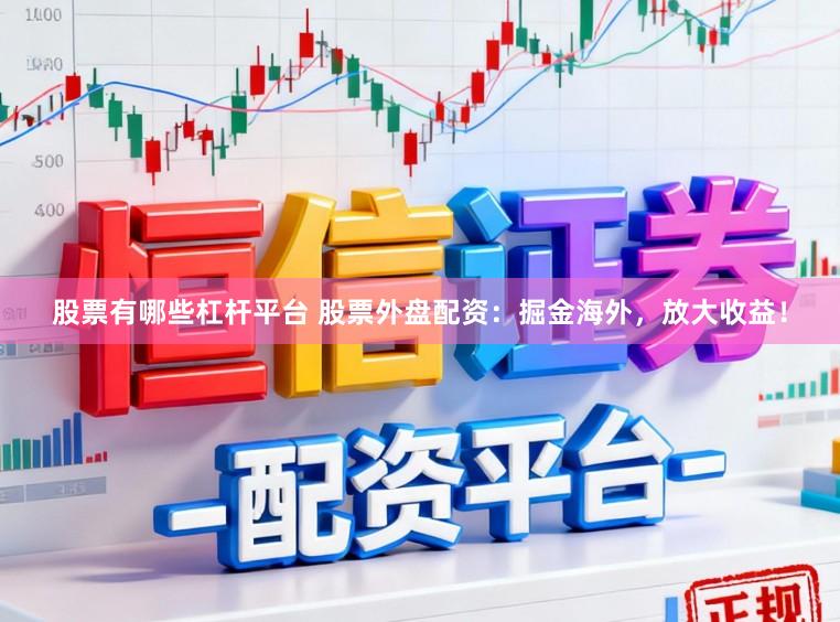 股票有哪些杠杆平台 股票外盘配资：掘金海外，放大收益！