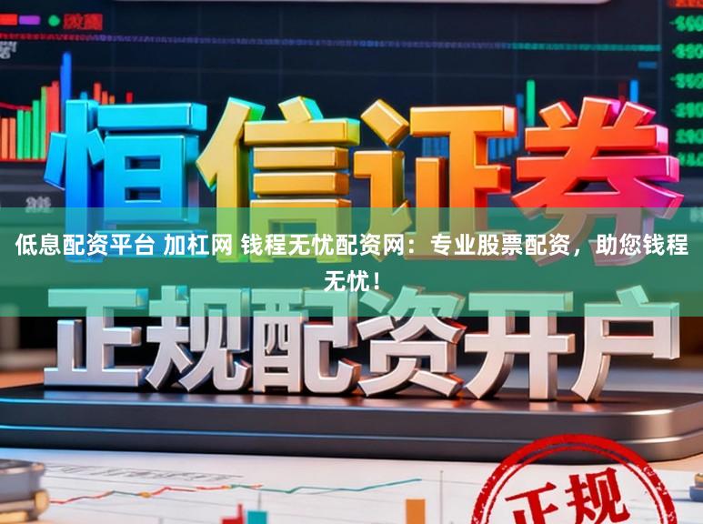 低息配资平台 加杠网 钱程无忧配资网:专业股票配资,助您钱程无忧!