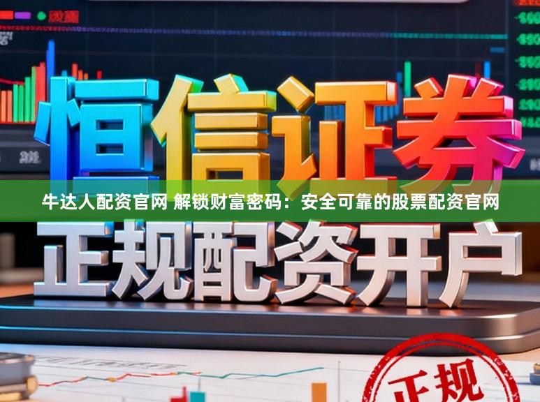 牛达人配资官网 解锁财富密码：安全可靠的股票配资官网